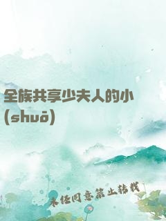 全族共享少夫人的小說(shuō)