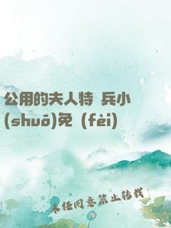 公用的夫人特種兵小說(shuō)免費(fèi)閱讀